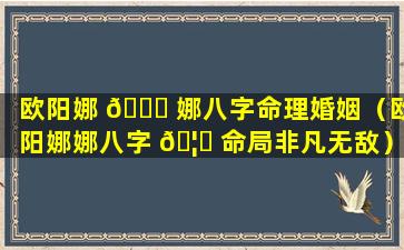 欧阳娜 🐈 娜八字命理婚姻（欧阳娜娜八字 🦍 命局非凡无敌）